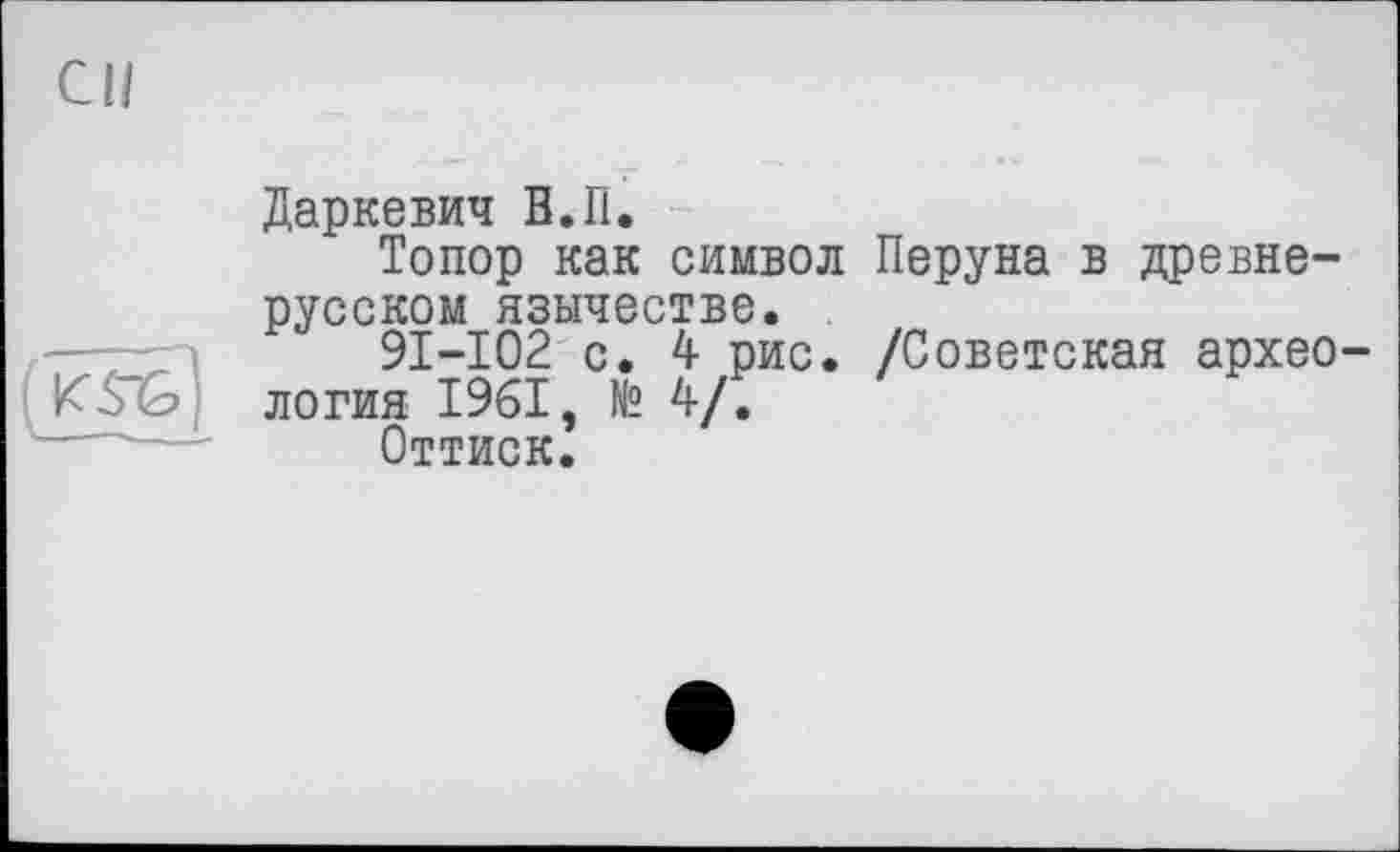 ﻿си

Даркевич В.П.
Топор как символ Перуна в древнерусском язычестве.
91-102 с. 4 рис. /Советская археология 1961, N° 4/.
Оттиск.